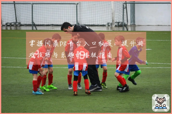 掌握问鼎pg平台入口秘笈，提升游戏技巧与乐趣的终极指南