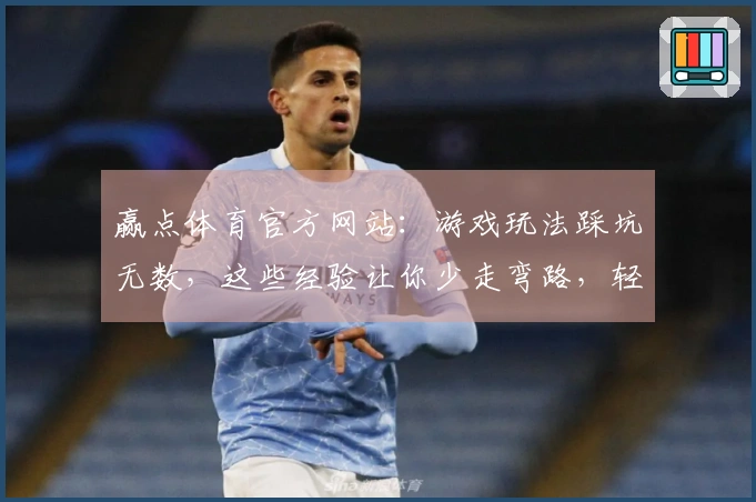 赢点体育官方网站：游戏玩法踩坑无数，这些经验让你少走弯路，轻松上手