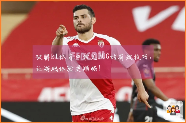 破解k1体育中常见BUG的有效技巧，让游戏体验更顺畅！