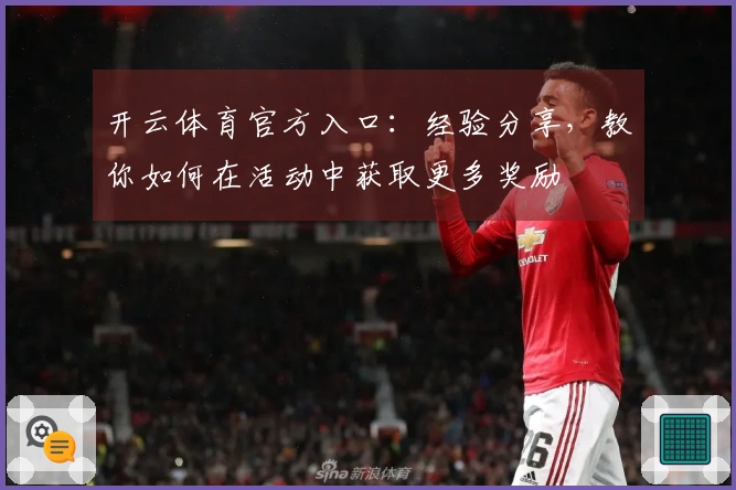 开云体育官方入口：经验分享，教你如何在活动中获取更多奖励