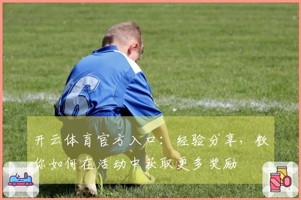 开云体育官方入口：经验分享，教你如何在活动中获取更多奖励